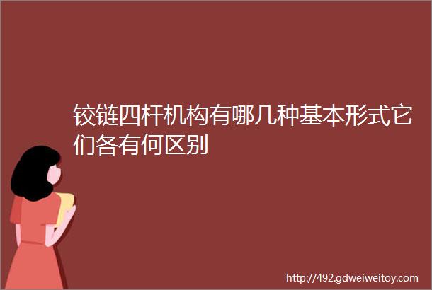 铰链四杆机构有哪几种基本形式它们各有何区别